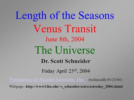 Length of the Seasons Venus Transit June 8th, 2004 The Universe Dr. Scott Schneider Friday April 23 rd, 2004 Presentation for National Astronomy Day Presentation.