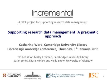 1 Cambridge University Library Supporting research data management: A pragmatic approach Catharine Ward, Cambridge University Library