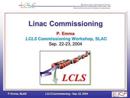 P. Emma, SLACLCLS Commissioning – Sep. 22, 2004 Linac Commissioning P. Emma LCLS Commissioning Workshop, SLAC Sep. 22-23, 2004 LCLS.