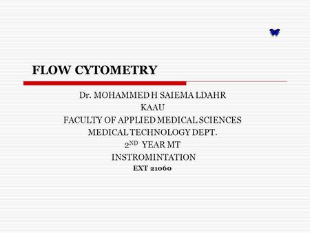 FLOW CYTOMETRY Dr. MOHAMMED H SAIEMA LDAHR KAAU FACULTY OF APPLIED MEDICAL SCIENCES MEDICAL TECHNOLOGY DEPT. 2 ND YEAR MT INSTROMINTATION EXT 21060.