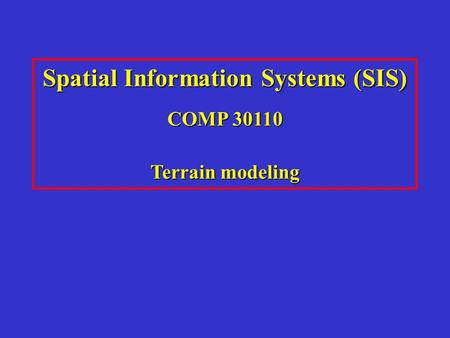 Spatial Information Systems (SIS) COMP 30110 Terrain modeling.