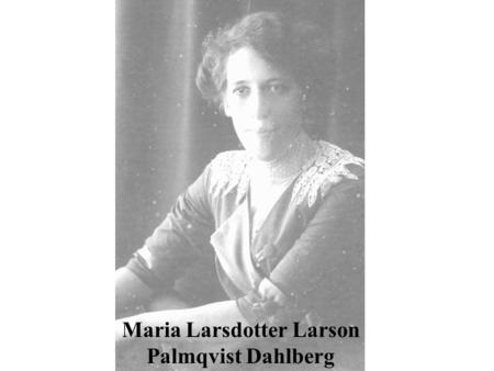 Maria Larsdotter Larson Palmqvist Dahlberg. The Larsson Family Saga The story of Maria Josefina Larsson Palmqvist Dahlberg (1883-1959) is strictly a Wermland’s.