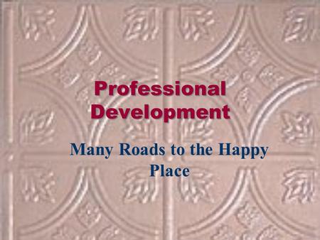 Professional Development Many Roads to the Happy Place.