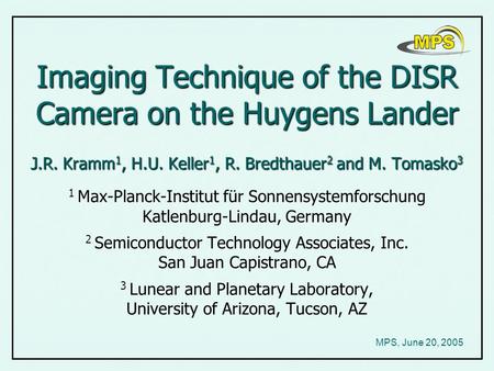 Imaging Technique of the DISR Camera on the Huygens Lander J.R. Kramm 1, H.U. Keller 1, R. Bredthauer 2 and M. Tomasko 3 Imaging Technique of the DISR.