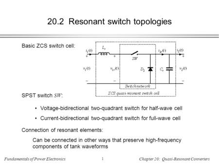 Fundamentals of Power Electronics 1 Chapter 20: Quasi-Resonant Converters 20.2 Resonant switch topologies Basic ZCS switch cell: SPST switch SW : Voltage-bidirectional.