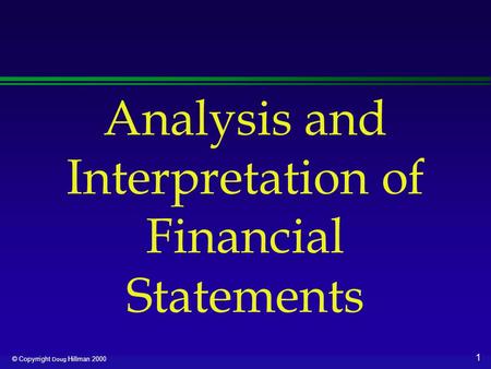 1 © Copyrright Doug Hillman 2000 Analysis and Interpretation of Financial Statements.