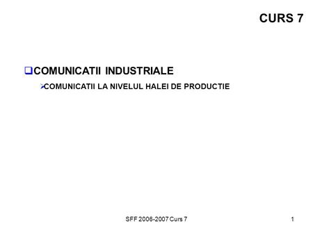 SFF 2006-2007 Curs 71 CURS 7  COMUNICATII INDUSTRIALE  COMUNICATII LA NIVELUL HALEI DE PRODUCTIE.