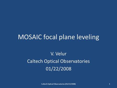 MOSAIC focal plane leveling V. Velur Caltech Optical Observatories 01/22/2008 1Caltech Optical Observatories (01/22/2008)