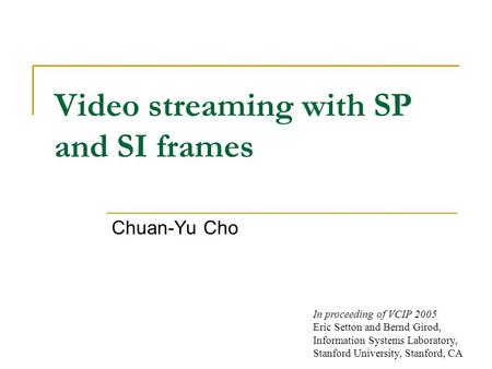 Video streaming with SP and SI frames Chuan-Yu Cho In proceeding of VCIP 2005 Eric Setton and Bernd Girod, Information Systems Laboratory, Stanford University,