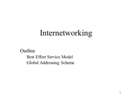 1 Internetworking Outline Best Effort Service Model Global Addressing Scheme.