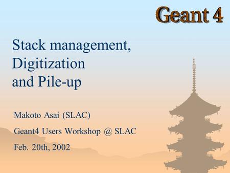 Makoto Asai (SLAC) Geant4 Users SLAC Feb. 20th, 2002 Stack management, Digitization and Pile-up.