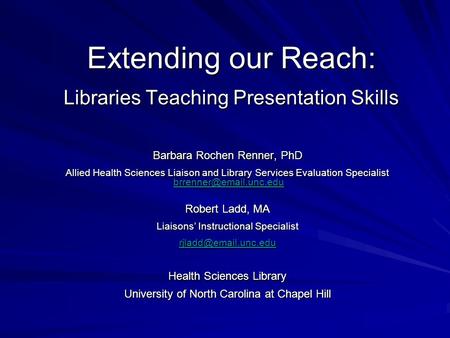 Extending our Reach: Libraries Teaching Presentation Skills Barbara Rochen Renner, PhD Allied Health Sciences Liaison and Library Services Evaluation Specialist.
