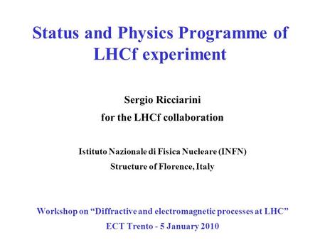 Status and Physics Programme of LHCf experiment Sergio Ricciarini for the LHCf collaboration Istituto Nazionale di Fisica Nucleare (INFN) Structure of.