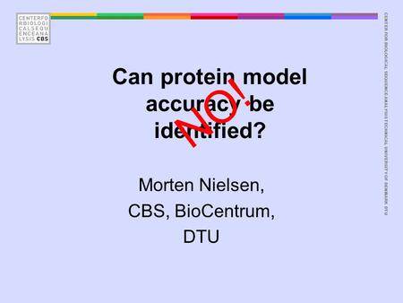 CENTER FOR BIOLOGICAL SEQUENCE ANALYSISTECHNICAL UNIVERSITY OF DENMARK DTU Can protein model accuracy be identified? Morten Nielsen, CBS, BioCentrum, DTU.