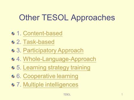 TESOL1 Other TESOL Approaches 1. Content-basedContent-based 2. Task-basedTask-based 3. Participatory ApproachParticipatory Approach 4. Whole-Language-ApproachWhole-Language-Approach.