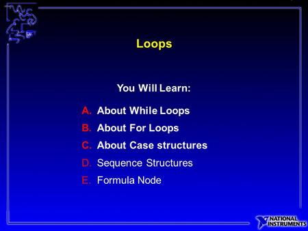 Loops A.About While Loops B.About For Loops C.About Case structures D.Sequence Structures E.Formula Node You Will Learn: