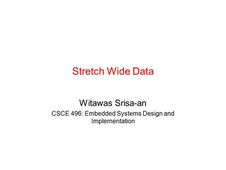 Stretch Wide Data Witawas Srisa-an CSCE 496: Embedded Systems Design and Implementation.