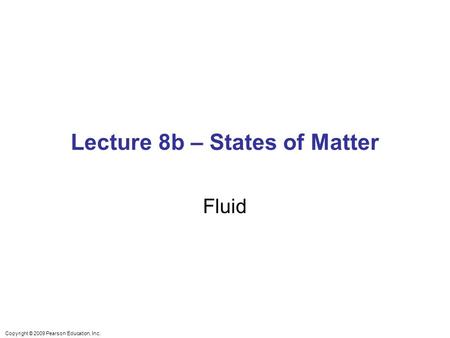 Lecture 8b – States of Matter Fluid Copyright © 2009 Pearson Education, Inc.