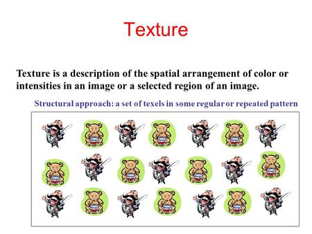 Texture Texture is a description of the spatial arrangement of color or intensities in an image or a selected region of an image. Structural approach: