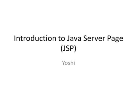 Introduction to Java Server Page (JSP) Yoshi. What is JSP JSPs have dynamic scripting capability that works in tandem with HTML code, separating the page.