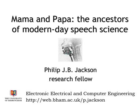 Philip J.B. Jackson research fellow Electronic Electrical and Computer Engineering Mama and Papa: the ancestors of modern-day speech science