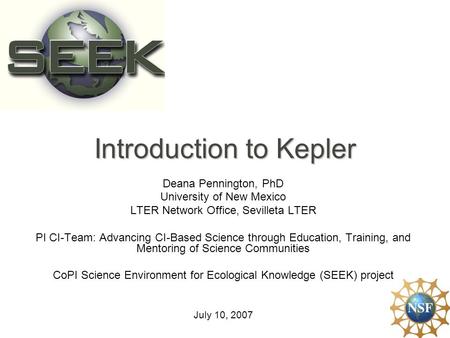Introduction to Kepler Deana Pennington, PhD University of New Mexico LTER Network Office, Sevilleta LTER PI CI-Team: Advancing CI-Based Science through.