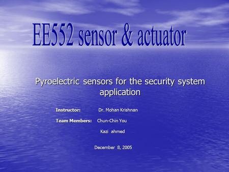 Pyroelectric sensors for the security system application Instructor: Dr. Mohan Krishnan Team Members: Chun-Chin You Kazi ahmed Kazi ahmed December 8, 2005.
