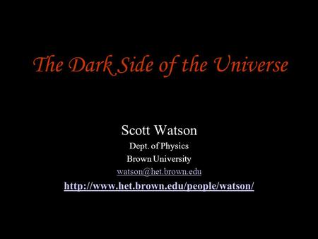 The Dark Side of the Universe Scott Watson Dept. of Physics Brown University