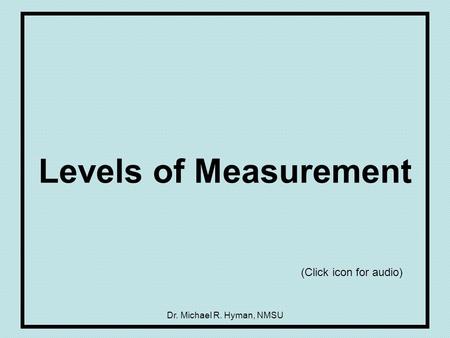 Dr. Michael R. Hyman, NMSU Levels of Measurement (Click icon for audio)
