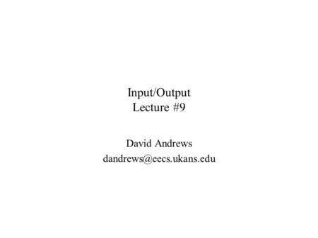 Input/Output Lecture #9 David Andrews