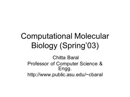 Computational Molecular Biology (Spring’03) Chitta Baral Professor of Computer Science & Engg.
