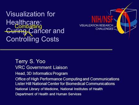 Visualization for Healthcare: Curing Cancer and Controlling Costs Terry S. Yoo VRC Government Liaison Head, 3D Informatics Program Office of High Performance.