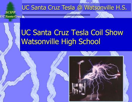 UC Santa Cruz Watsonville H.S. SCIPP UC Santa Cruz UC Santa Cruz Tesla Coil Show Watsonville High School.