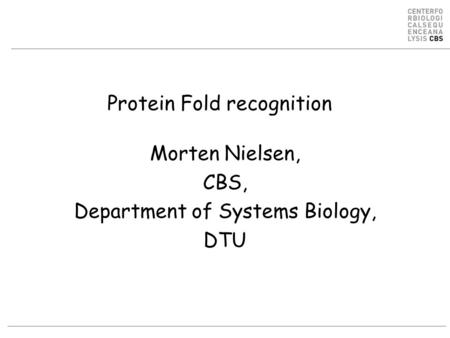 Protein Fold recognition Morten Nielsen, CBS, Department of Systems Biology, DTU.