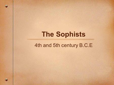 The Sophists 4th and 5th century B.C.E. The Sophists of the 4th and 5th Century B.C.  Sophistry means practical wisdom.  The first two sophists were: