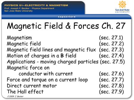 Magnetism (sec. 27.1) Magnetic field (sec. 27.2) Magnetic field lines and magnetic flux (sec. 27.3) Motion of charges in a B field (sec. 27.4) Applications.