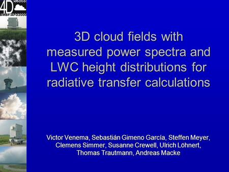 3D cloud fields with measured power spectra and LWC height distributions for radiative transfer calculations Victor Venema, Sebastián Gimeno García, Steffen.