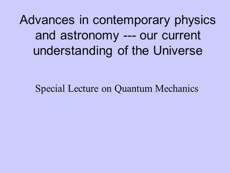 Advances in contemporary physics and astronomy --- our current understanding of the Universe Special Lecture on Quantum Mechanics.