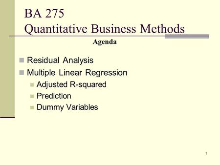 1 BA 275 Quantitative Business Methods Residual Analysis Multiple Linear Regression Adjusted R-squared Prediction Dummy Variables Agenda.