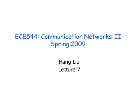 ECE544: Communication Networks-II Spring 2009 Hang Liu Lecture 7.