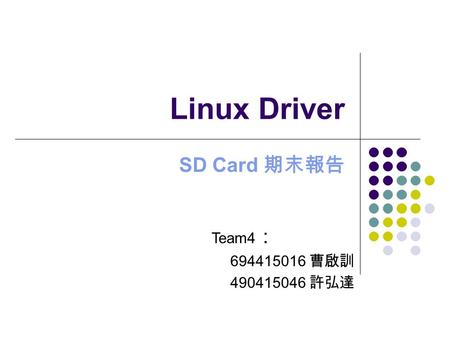 Linux Driver SD Card 期末報告 Team4 ： 694415016 曹啟訓 490415046 許弘達.