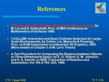 UNC Chapel Hill M. C. Lin References Collision Detection between Geometric Models: A Survey, by M. Lin and S. Gottschalk, Proc. of IMA Conference on Mathematics.