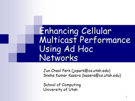 1 Enhancing Cellular Multicast Performance Using Ad Hoc Networks Jun Cheol Park Sneha Kumar Kasera School of.