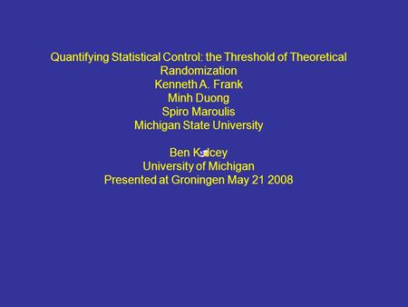 Quantifying Statistical Control: the Threshold of Theoretical Randomization Kenneth A. Frank Minh Duong Spiro Maroulis Michigan State University Ben Kelcey.