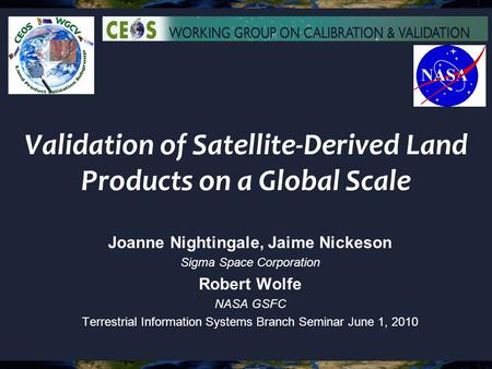 Validation of Satellite-Derived Land Products on a Global Scale Joanne Nightingale, Jaime Nickeson Sigma Space Corporation Robert Wolfe NASA GSFC Terrestrial.