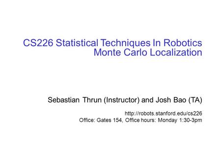 © sebastian thrun, CMU, 20001 CS226 Statistical Techniques In Robotics Monte Carlo Localization Sebastian Thrun (Instructor) and Josh Bao (TA)