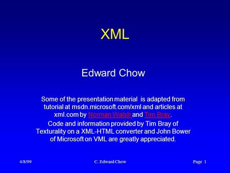 4/8/99 C. Edward Chow Page 1 XML Edward Chow Some of the presentation material is adapted from tutorial at msdn.microsoft.com/xml and articles at xml.com.