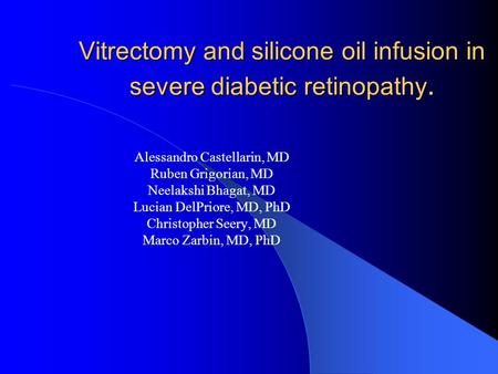 Vitrectomy and silicone oil infusion in severe diabetic retinopathy. Alessandro Castellarin, MD Ruben Grigorian, MD Neelakshi Bhagat, MD Lucian DelPriore,