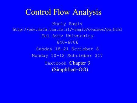Control Flow Analysis Mooly Sagiv  Tel Aviv University 640-6706 Sunday 18-21 Scrieber 8 Monday 10-12 Schrieber.
