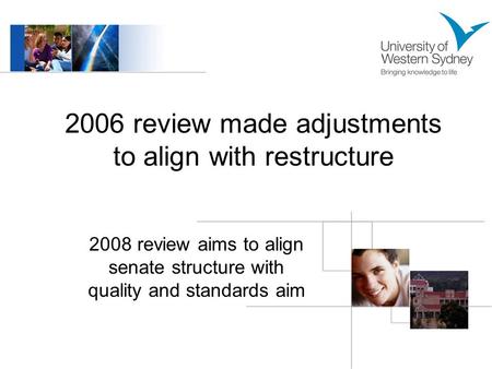 2006 review made adjustments to align with restructure 2008 review aims to align senate structure with quality and standards aim.